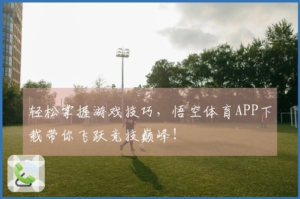 轻松掌握游戏技巧，悟空体育APP下载带你飞跃竞技巅峰！