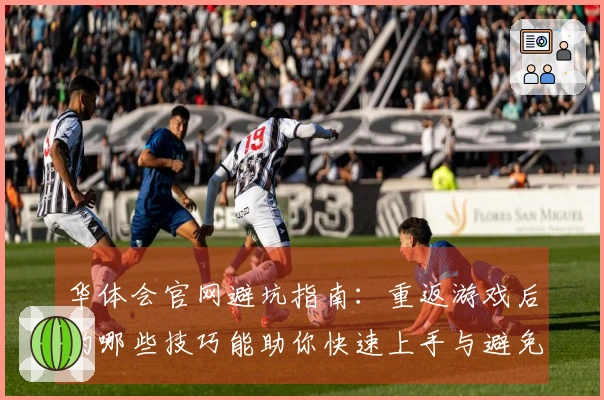 华体会官网避坑指南：重返游戏后的哪些技巧能助你快速上手与避免误区