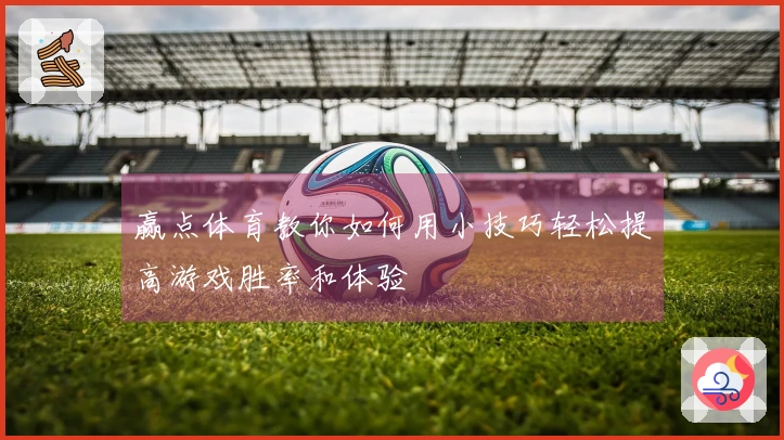 赢点体育教你如何用小技巧轻松提高游戏胜率和体验