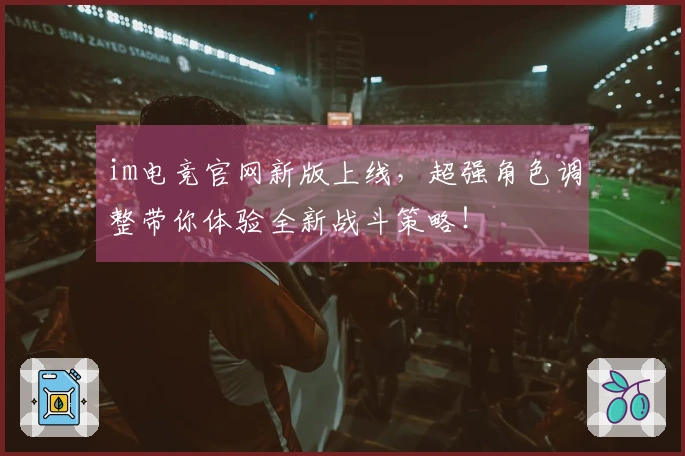 im电竞官网新版上线，超强角色调整带你体验全新战斗策略！