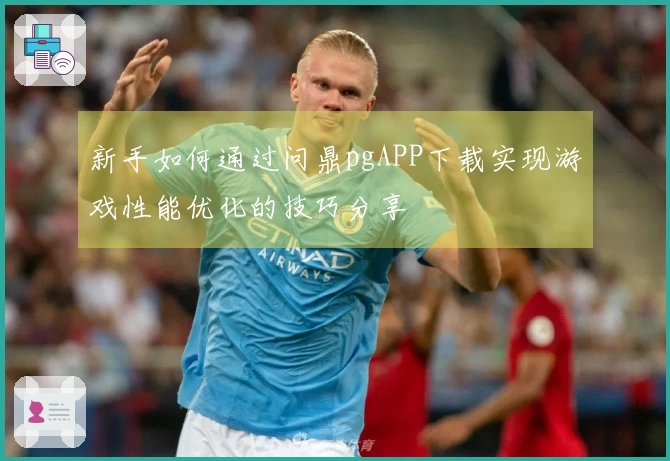 新手如何通过问鼎pgAPP下载实现游戏性能优化的技巧分享