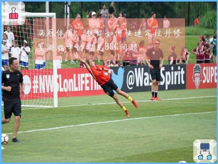 满冠体育：教你如何快速定位并修复游戏中的常见BUG问题