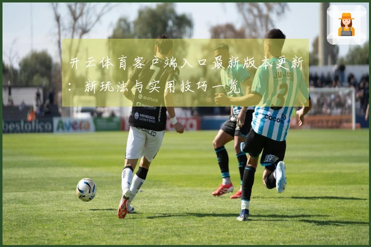 开云体育客户端入口最新版本更新：新玩法与实用技巧一览