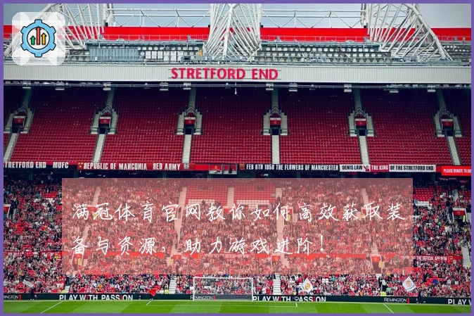 满冠体育官网教你如何高效获取装备与资源，助力游戏进阶！