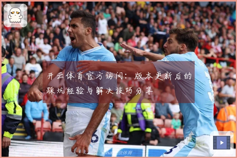 开云体育官方访问：版本更新后的踩坑经验与解决技巧分享