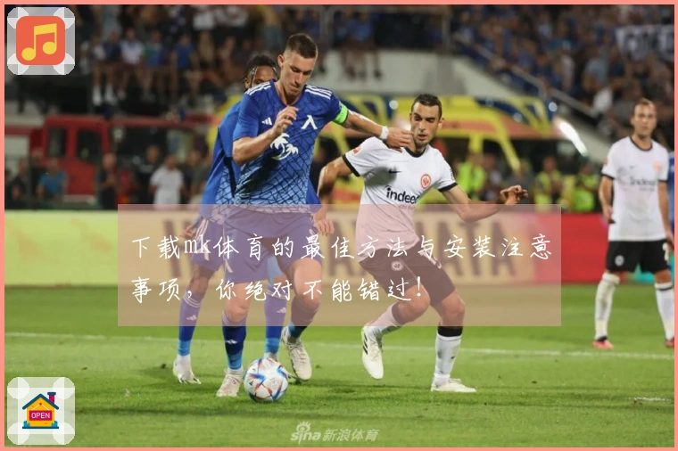 下载mk体育的最佳方法与安装注意事项，你绝对不能错过！