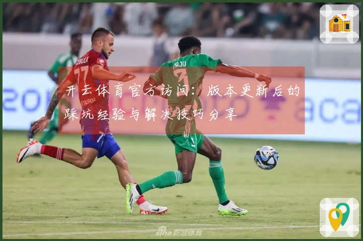 开云体育官方访问：版本更新后的踩坑经验与解决技巧分享