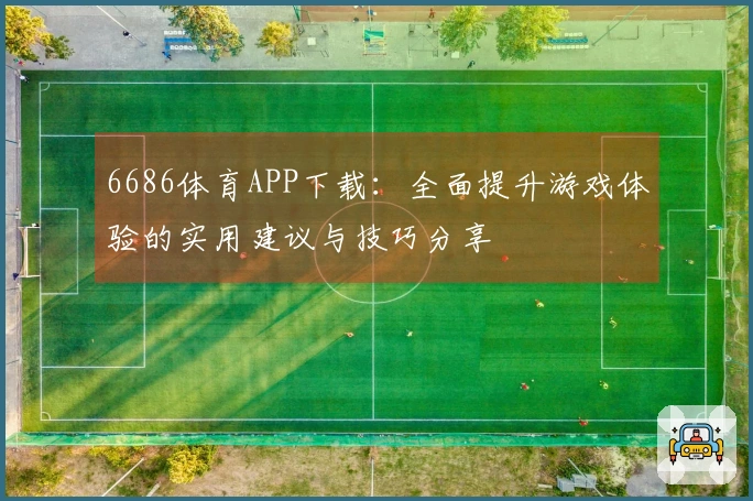 6686体育APP下载：全面提升游戏体验的实用建议与技巧分享