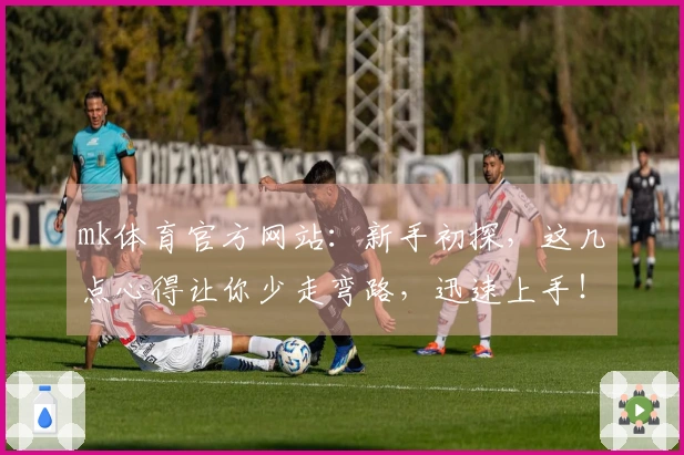 mk体育官方网站：新手初探，这几点心得让你少走弯路，迅速上手！
