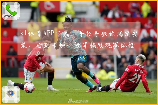 k1体育APP下载：手把手教你搞定安装，告别卡顿，畅享极致观赛体验！