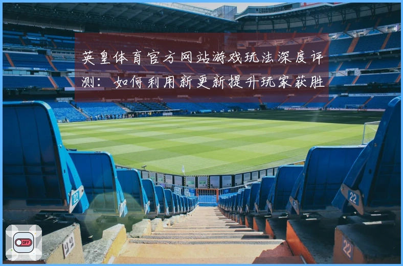 英皇体育官方网站游戏玩法深度评测：如何利用新更新提升玩家获胜概率