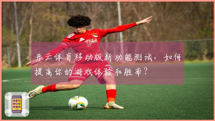 开云体育移动版新功能测试，如何提高你的游戏体验和胜率？