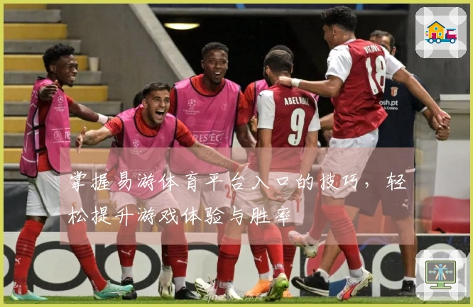 掌握易游体育平台入口的技巧，轻松提升游戏体验与胜率